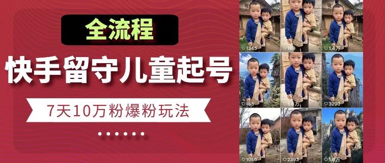 快手留守儿童博同情起号，7天10万粉爆粉玩法，全流程-三月轻创