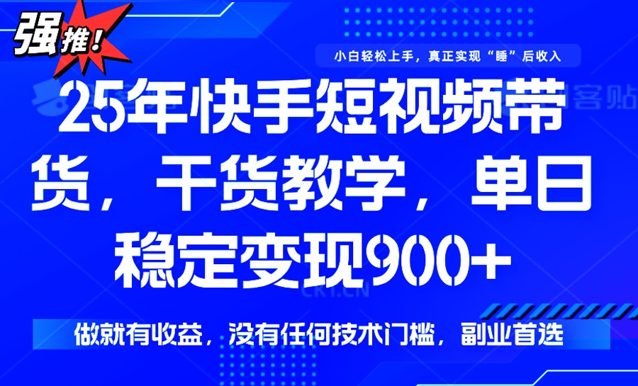 25年最新快手短视频带货，单日稳定变现900+，没有技术门槛，做就有收益-三月轻创