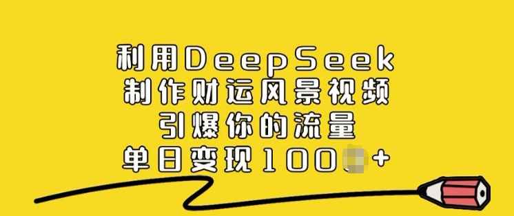 利用DeepSeek制作财运风景视频，引爆你的流量，单日变现多张-三月轻创