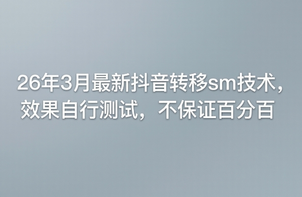 26年3月最新抖音转移sm技术，效果自行测试，不保证百分百-三月轻创