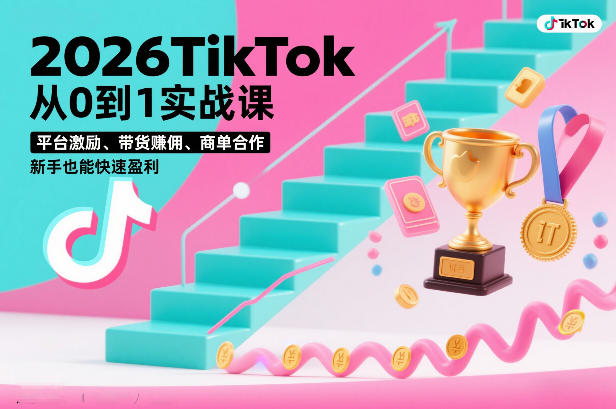 2026TikTok从0到1实战课，平台激励、带货賺佣、商单合作，新手也能快速盈利（3天直播课）-三月轻创