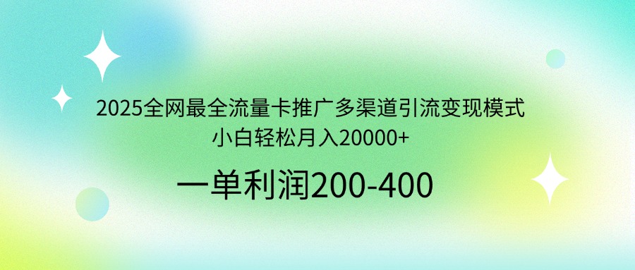 2025全网最全流量卡推广多渠道引流变现模式，小白轻松月入20000+-三月轻创