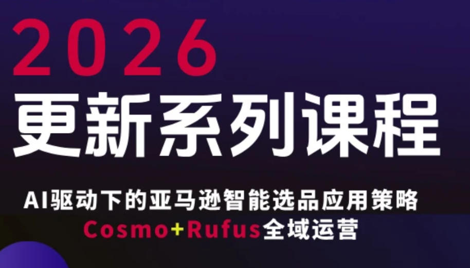 跨境亚马逊FBA系统课程，AI驱动下的亚马逊智能选品应用策略Cosmo+Rufus全域运营（更新26年3月）-三月轻创