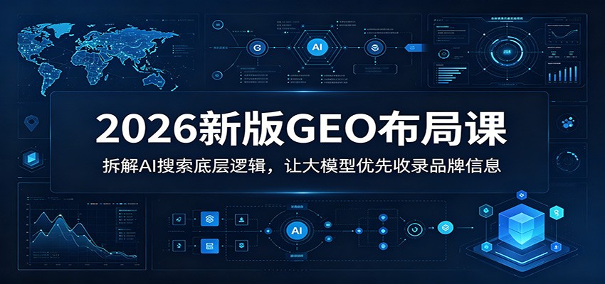 2026新版GEO布局课：拆解AI搜索底层逻辑，让大模型优先收录品牌信息-三月轻创