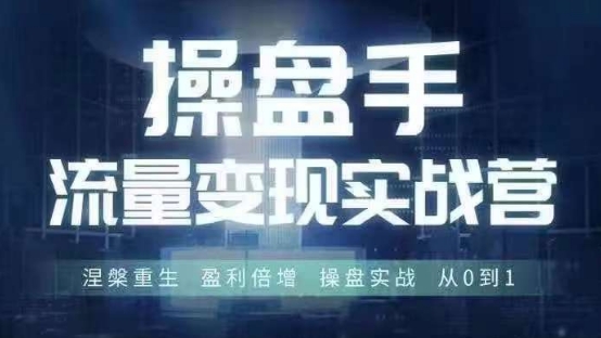 操盘手流量实战变现营6月28-30号线下课，涅槃重生 盈利倍增 操盘实战 从0到1-三月轻创