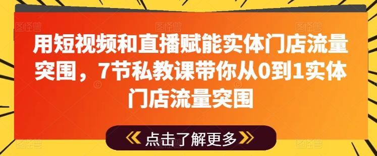 用短视频和直播赋能实体门店流量突围，7节私教课带你从0到1实体门店流量突围-三月轻创