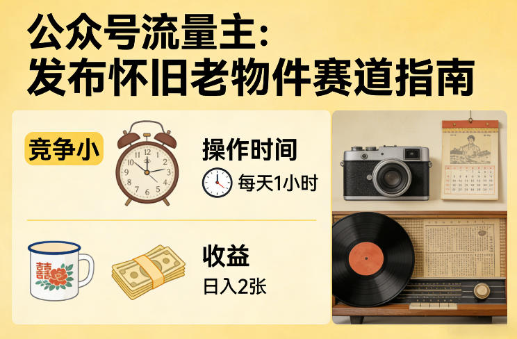 公众号流量主之发布怀旧老物件赛道，竞争小，每天操作1小时，日入2张-三月轻创