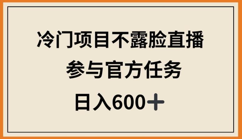 冷门项目不露脸直播，参与官方任务，日入600+【揭秘】-三月轻创