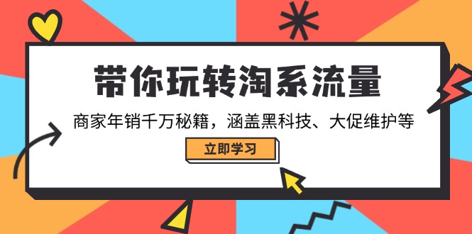 带你玩转淘系流量，商家年销千万秘籍，涵盖黑科技、大促维护等-三月轻创