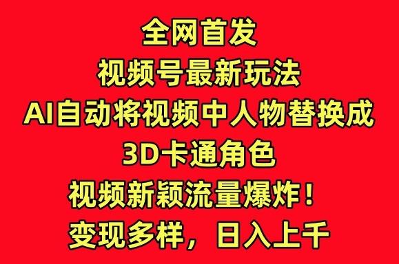 全网首发视频号最新玩法，AI自动将视频中人物替换成3D卡通角色，视频新颖流量爆炸【揭秘】-三月轻创