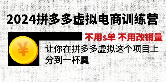 2024拼多多虚拟电商训练营 不s单 不改销量  做虚拟项目分一杯羹(更新10节-三月轻创