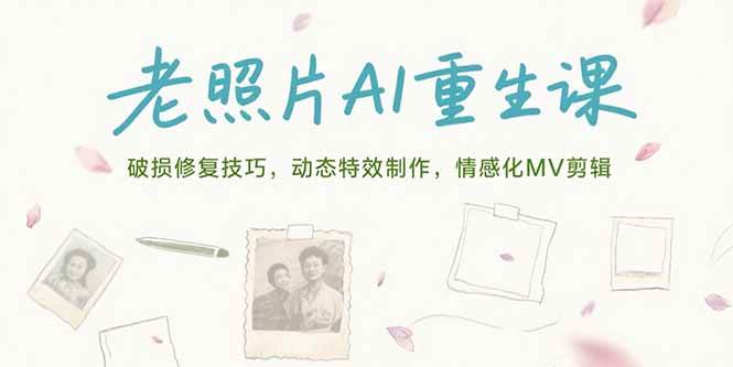 （15367期）老照片AI重生课，破损修复技巧，动态特效制作，情感化MV剪辑-三月轻创