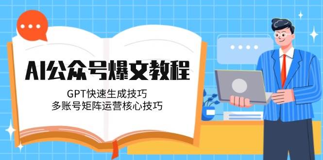 （14977期）AI公众号爆文教程，GPT快速生成技巧，多账号矩阵运营核心技巧-三月轻创