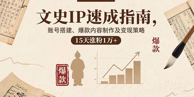 （15948期）文史IP速成指南，账号搭建、爆款内容制作及变现策略，15天涨粉1万+-三月轻创
