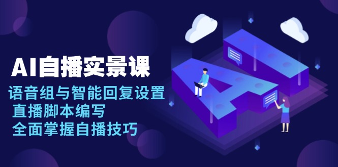 AI 自播 实景课：语音组与智能回复设置, 直播脚本编写, 全面掌握自播技巧-三月轻创