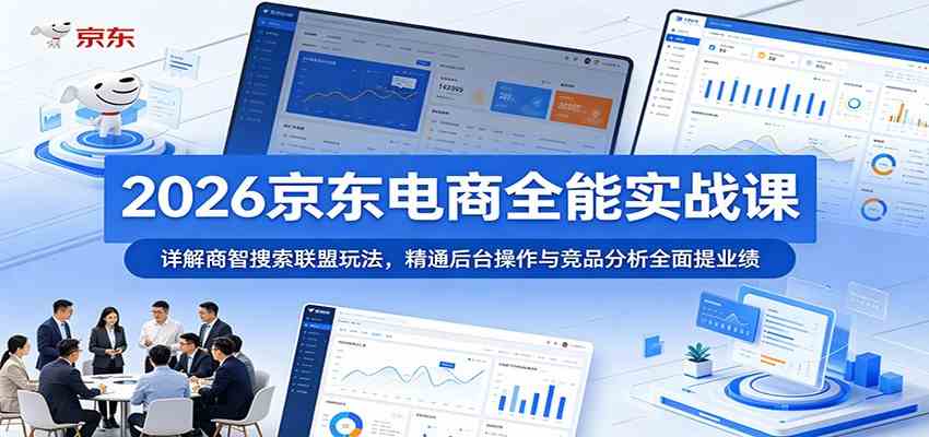 2026京东电商全能实战课:详解商智搜索联盟玩法,精通后台操作与竞品分析全面提业绩-三月轻创