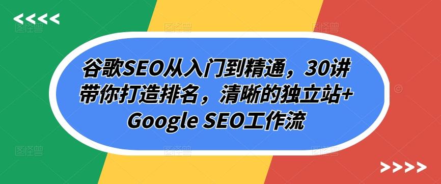 谷歌SEO从入门到精通，30讲带你打造排名，清晰的独立站+Google SEO工作流-三月轻创