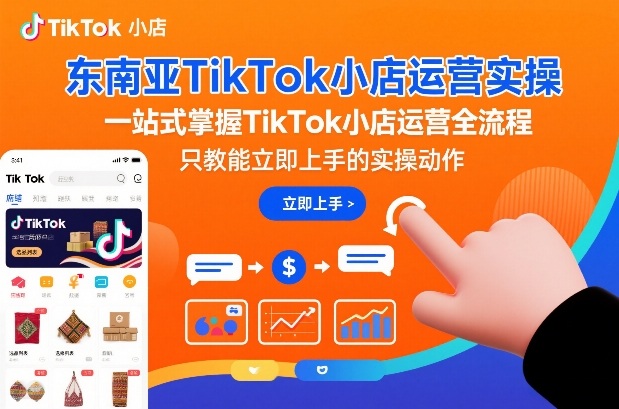 东南亚TikTok小店运营实操，一站式掌握TikTok小店运营全流程，只教能立即上手的实操动作-三月轻创