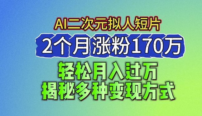2024最新蓝海AI生成二次元拟人短片，2个月涨粉170万，揭秘多种变现方式【揭秘】-三月轻创