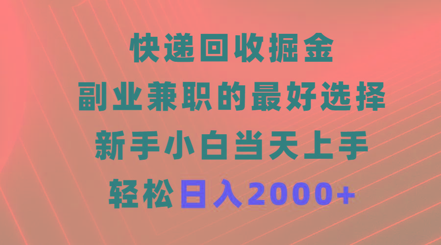 (9546期)快递回收掘金，副业兼职的最好选择，新手小白当天上手，轻松日入2000+-三月轻创