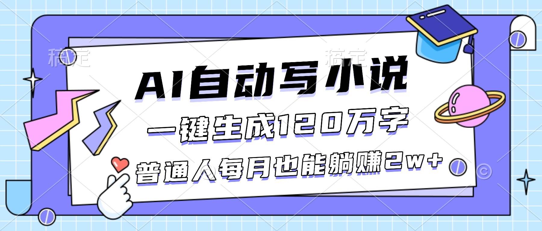（16664期）AI自动写小说，一键生成120万字，普通人每月也能躺赚2w+-三月轻创