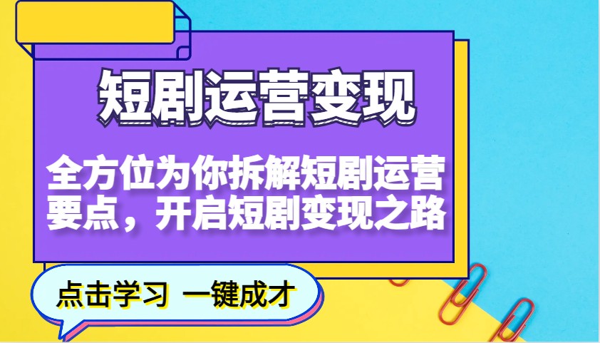 短剧运营变现，全方位为你拆解短剧运营要点，开启短剧变现之路-三月轻创