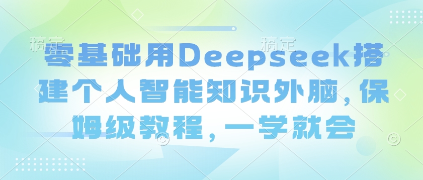零基础用Deepseek搭建个人智能知识外脑，保姆级教程，一学就会-三月轻创