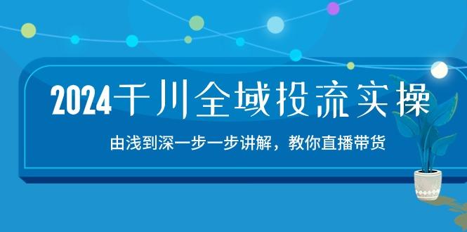 2024千川-全域投流精品实操：由谈到深一步一步讲解，教你直播带货-15节-三月轻创