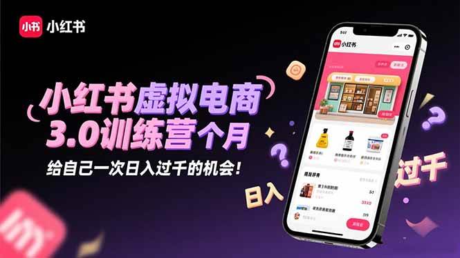 （16512期）小红书虚拟电商3.0训练营：2025最后1个月，给自己一次日入过千的机会！-三月轻创