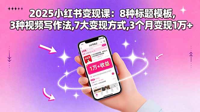 （15993期）2025小红书变现课：8种标题模板,3种视频写作法,7大变现方式,3个月变现1万+-三月轻创