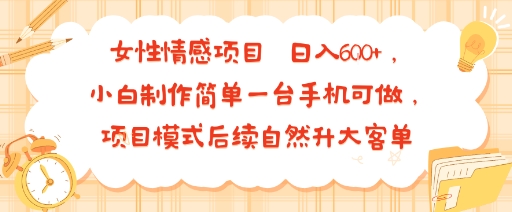 女性情感项目 小白制作简单一台手机可做 项目模式后续自然升大客单 日入6张-三月轻创