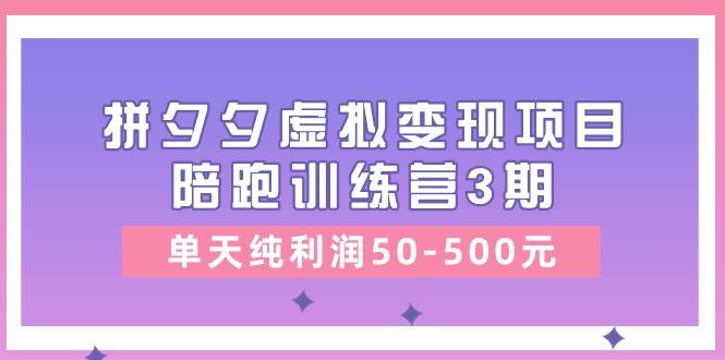 某收费培训《拼夕夕虚拟变现项目陪跑训练营3期》单天纯利润50-500元-三月轻创
