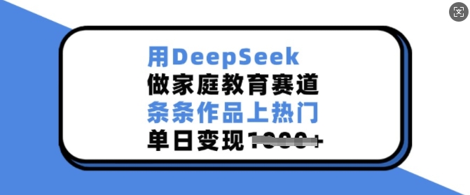 用DeepSeek做家庭教育赛道，条条作品上热门，单日变现多张-三月轻创