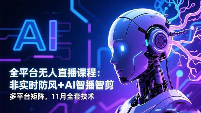 （16613期）全平台无人直播课程：非实时防风＋AI智播智剪＋多平台矩阵，11月全套技术-三月轻创