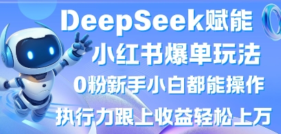 DeepSeek赋能小红书爆单玩法0粉新手小白都能操作，执行力跟上收益轻松上W，懒人勿做-三月轻创