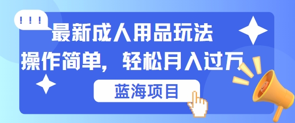 最新成人用品项目玩法，操作简单，动动手，轻松日入几张【揭秘】-三月轻创