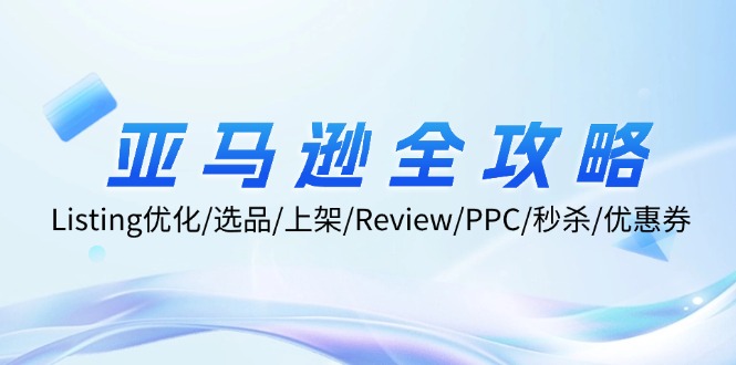 亚马逊全攻略：Listing优化/选品/上架/Review/PPC/秒杀/优惠券/无水印课-三月轻创