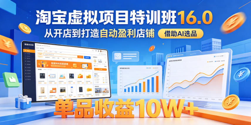 淘宝虚拟项目特训班16.0,从开店到打造自动盈利店铺,借助AI选品,单品收益10W+(更新5月)-三月轻创
