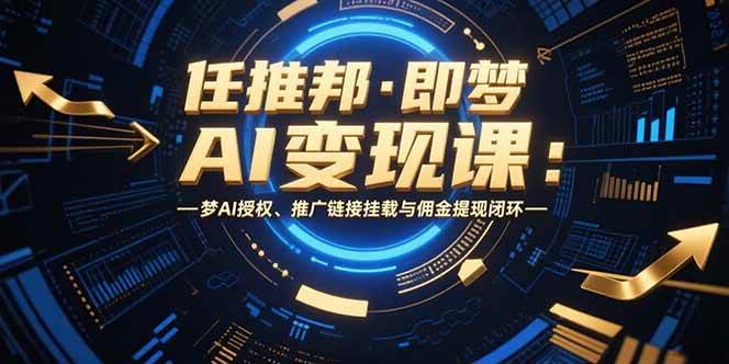 （15467期）任推邦·即梦AI变现课：梦AI授权、推广链接挂载与佣金提现闭环-三月轻创
