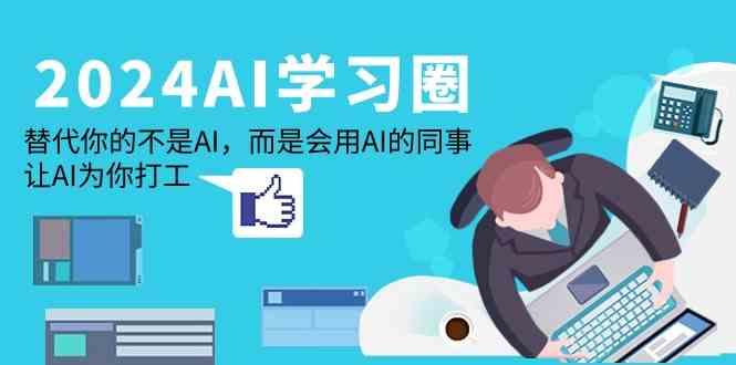 2024AI学习圈：替代你的不是AI，而是会用AI的同事，让AI为你打工-三月轻创