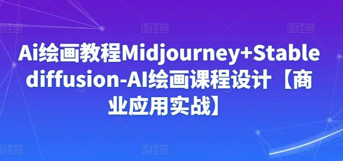 Ai绘画教程Midjourney+Stablediffusion-AI绘画课程设计【商业应用实战】-三月轻创