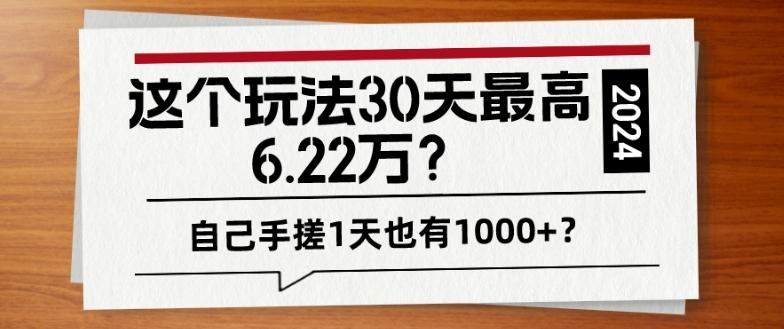 这个玩法30天最高6.22万？自己手搓1天也有1000+？-三月轻创