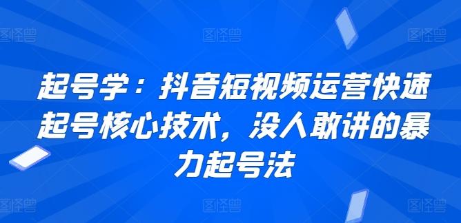起号学：抖音短视频运营快速起号核心技术，没人敢讲的暴力起号法-三月轻创