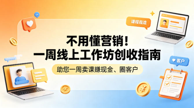 不用懂营销！一周线上工作坊创收指南，助您一周卖课賺现金、圈客户-三月轻创