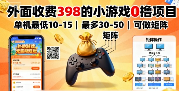 外面收费398的小游戏0撸项目，单机最低10-15，最多30-50单机，可以做矩阵-三月轻创
