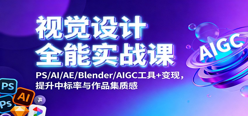 视觉设计全能实战课：PS/AI/AE/Blender/AIGC工具+变现，提升中标率与作品集质感-三月轻创
