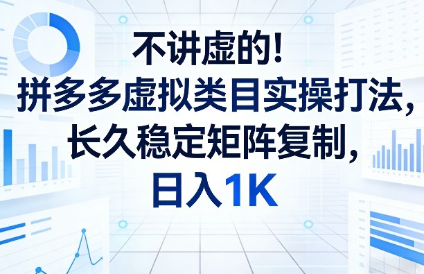 不讲虚的!拼多多虚拟类目实操打法,长久稳定矩阵复制,日入1K【揭秘】-三月轻创