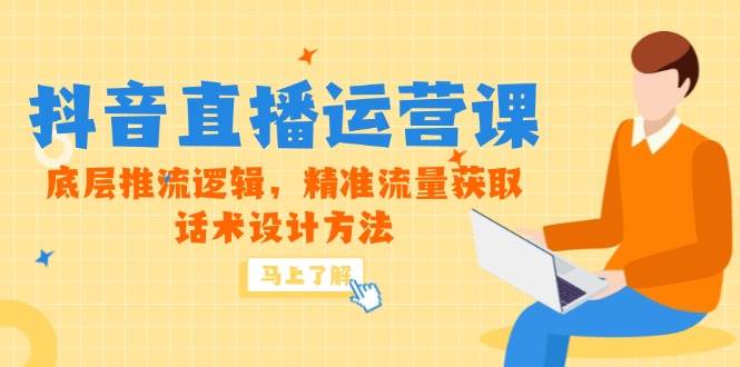（14917期）5月新课-抖音直播运营课，底层推流逻辑，精准流量获取，话术设计方法-三月轻创