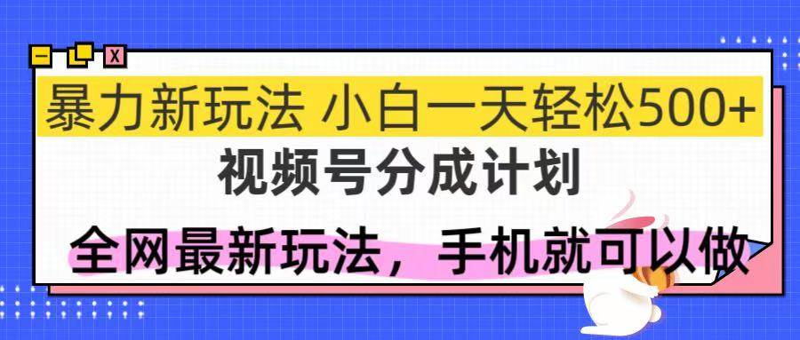 （14815期）视频号分成计划，全网最暴力玩法，新手一天也能轻松500+-三月轻创