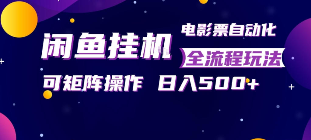 闲鱼全自动售卖电影票，全程挂G，可矩阵操作，小白轻松上手日入5张，稳定副业【揭秘】-三月轻创